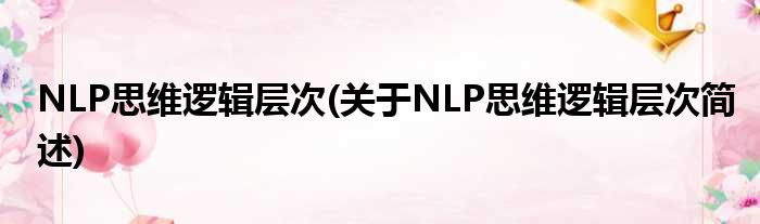 NLP脑子逻辑条理(对于NLP脑子逻辑条理简述)
