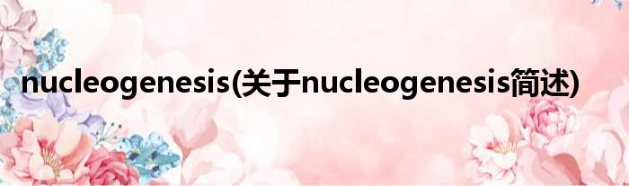 nucleogenesis(对于nucleogenesis简述)