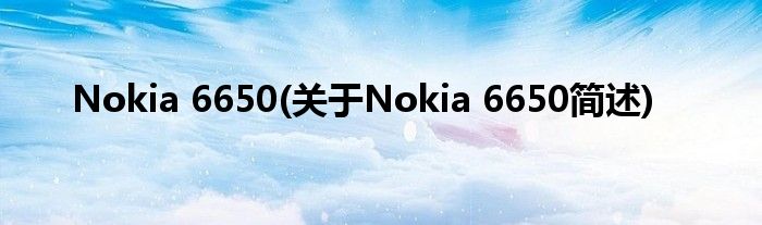 Nokia 6650(对于Nokia 6650简述)