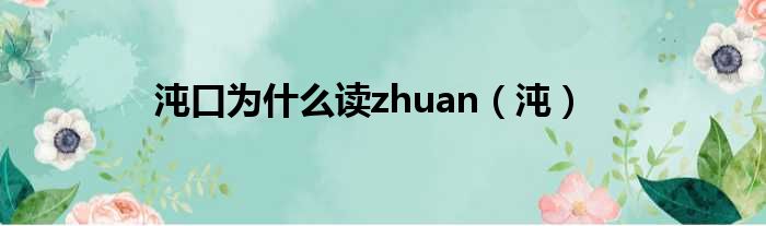 沌口为甚么读zhuan（沌）