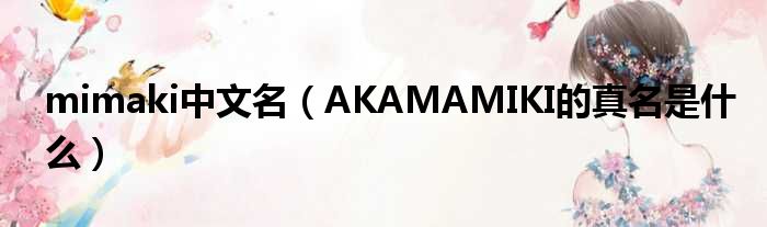 mimaki中文名（AKAMAMIKI的真名是甚么）