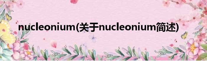nucleonium(对于nucleonium简述)