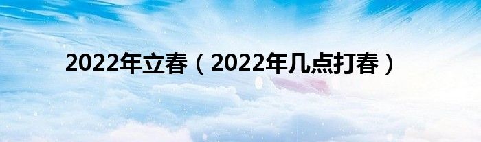 2022年立春（2022年多少点打春）