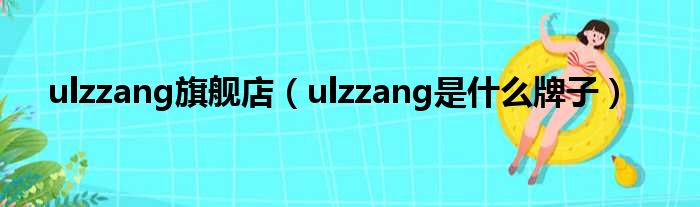 ulzzang旗舰店（ulzzang是甚么牌子）