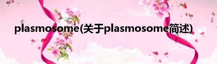 plasmosome(对于plasmosome简述)