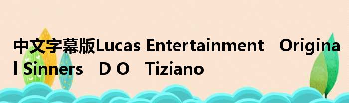 中翰墨幕版Lucas Entertainment   Original Sinners   D O   Tiziano