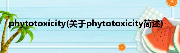 phytotoxicity(对于phytotoxicity简述)