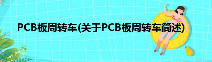 PCB板周转车(对于PCB板周转车简述)