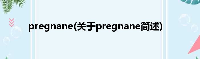 pregnane(对于pregnane简述)