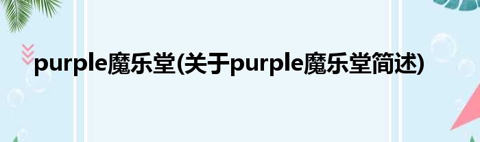 purple魔乐堂(对于purple魔乐堂简述)