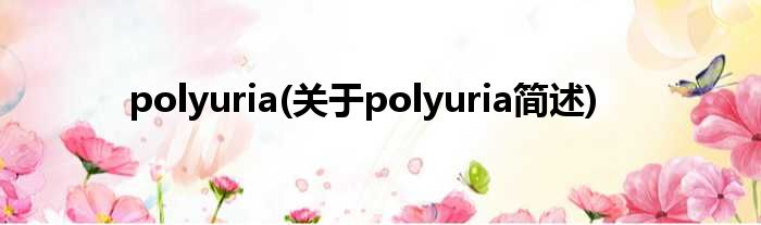 polyuria(对于polyuria简述)