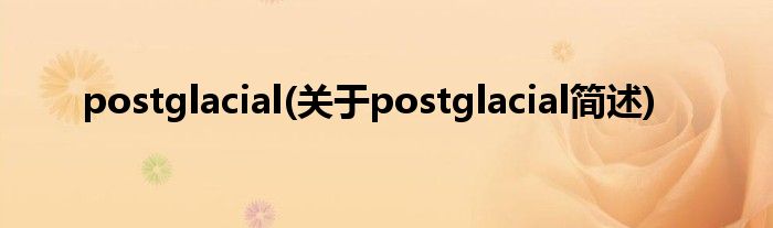 postglacial(对于postglacial简述)