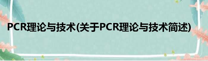 PCR实际与技术(对于PCR实际与技术简述)