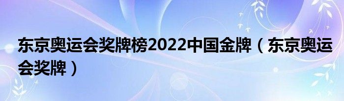 东京奥运会奖牌榜2022中国金牌（东京奥运会奖牌）