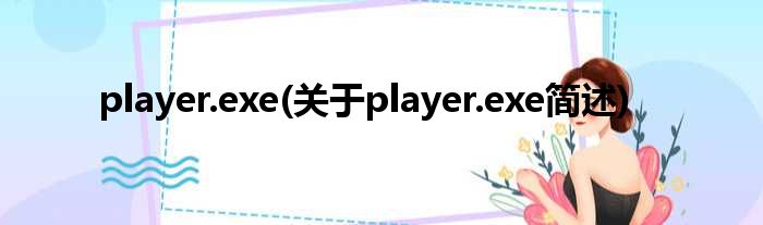 player.exe(对于player.exe简述)
