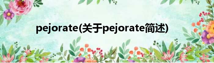 pejorate(对于pejorate简述)
