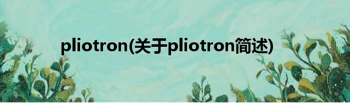 pliotron(对于pliotron简述)