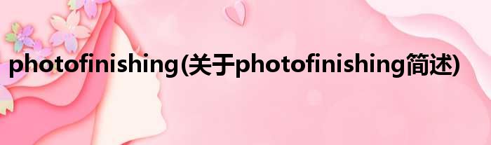 photofinishing(对于photofinishing简述)