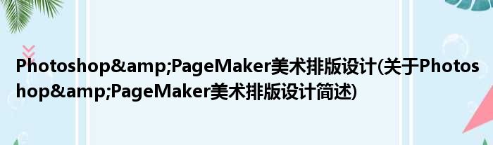 Photoshop&amp;PageMaker美术排版妄想(对于Photoshop&amp;PageMaker美术排版妄想简述)