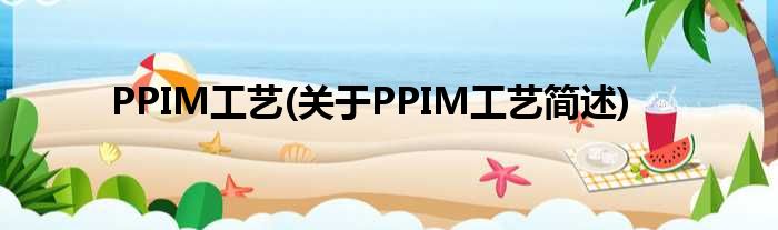 PPIM工艺(对于PPIM工艺简述)