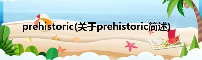 prehistoric(对于prehistoric简述)