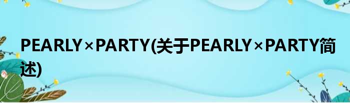 PEARLY×PARTY(对于PEARLY×PARTY简述)