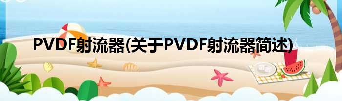 PVDF射流器(对于PVDF射流器简述)