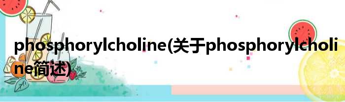 phosphorylcholine(对于phosphorylcholine简述)