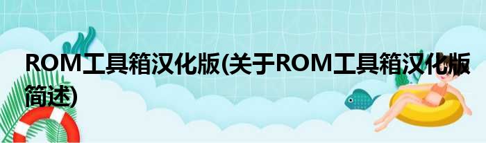 ROM工具箱汉化版(对于ROM工具箱汉化版简述)