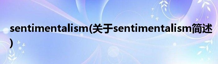 sentimentalism(对于sentimentalism简述)