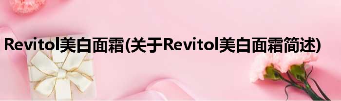 Revitol美白面霜(对于Revitol美白面霜简述)