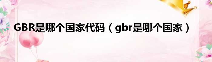GBR是哪一个国家代码（gbr是哪一个国家）