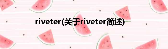 riveter(对于riveter简述)