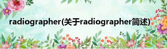 radiographer(对于radiographer简述)
