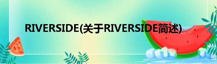 RIVERSIDE(对于RIVERSIDE简述)