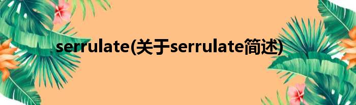serrulate(对于serrulate简述)