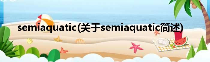 semiaquatic(对于semiaquatic简述)