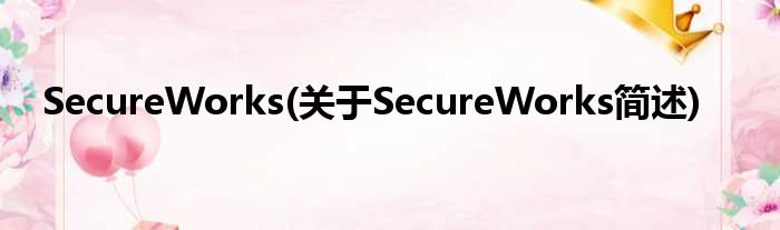 SecureWorks(对于SecureWorks简述)