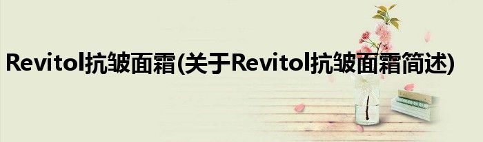 Revitol抗皱面霜(对于Revitol抗皱面霜简述)