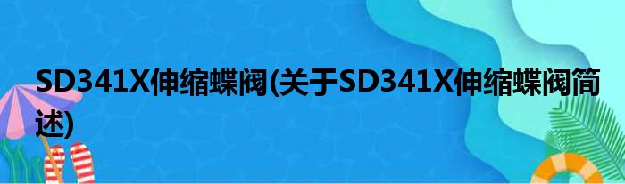SD341X伸缩蝶阀(对于SD341X伸缩蝶阀简述)