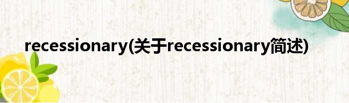 recessionary(对于recessionary简述)