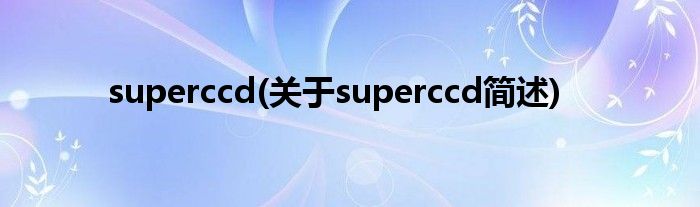 superccd(对于superccd简述)