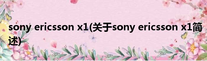 sony ericsson x1(对于sony ericsson x1简述)
