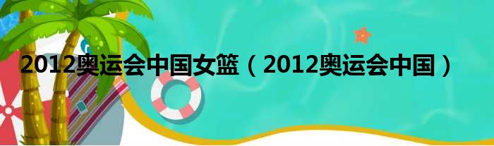2012奥运会中国女篮（2012奥运会中国）