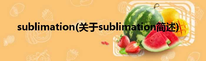 sublimation(对于sublimation简述)