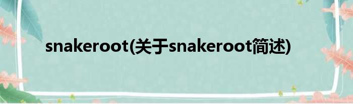 snakeroot(对于snakeroot简述)