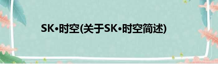 SK·时空(对于SK·时空简述)