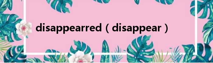 disappearred（disappear）