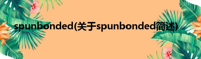 spunbonded(对于spunbonded简述)