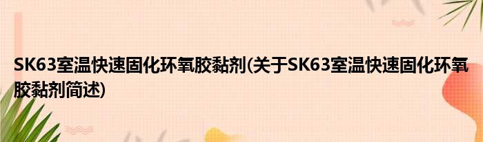 SK63室温快捷固化环氧胶黏剂(对于SK63室温快捷固化环氧胶黏剂简述)
